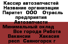 Кассир автозапчастей › Название организации ­ Паритет, ООО › Отрасль предприятия ­ Автозапчасти › Минимальный оклад ­ 21 000 - Все города Работа » Вакансии   . Хакасия респ.,Саяногорск г.